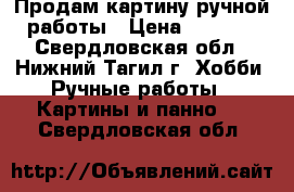 Продам картину ручной работы › Цена ­ 4 000 - Свердловская обл., Нижний Тагил г. Хобби. Ручные работы » Картины и панно   . Свердловская обл.